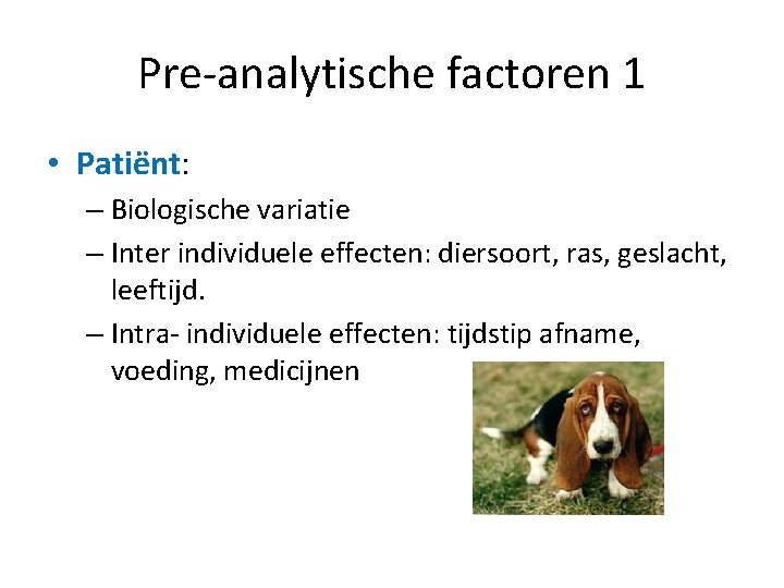 Pre-analytische factoren 1 • Patiënt: – Biologische variatie – Inter individuele effecten: diersoort, ras,