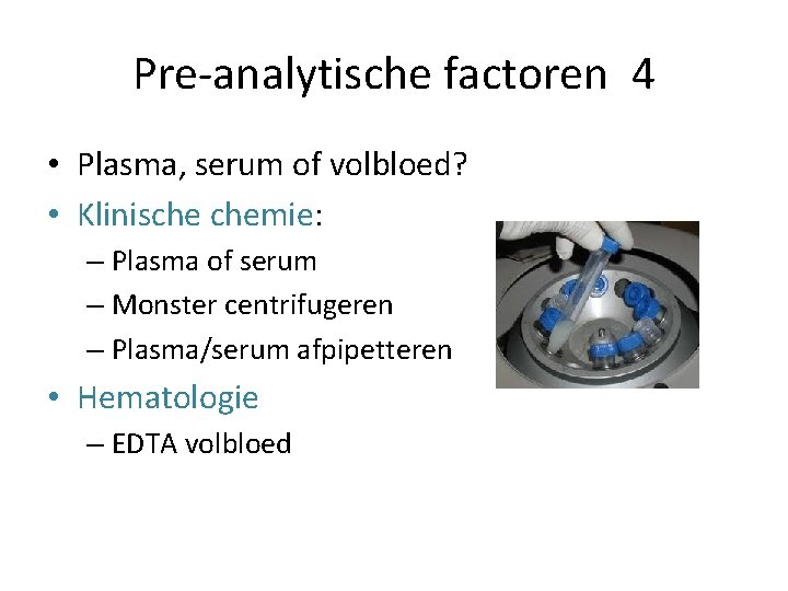 Pre-analytische factoren 4 • Plasma, serum of volbloed? • Klinische chemie: – Plasma of