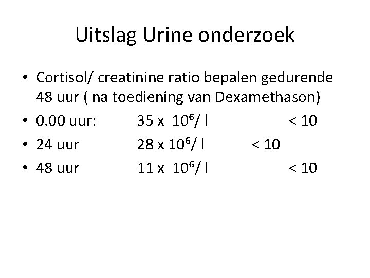 Uitslag Urine onderzoek • Cortisol/ creatinine ratio bepalen gedurende 48 uur ( na toediening