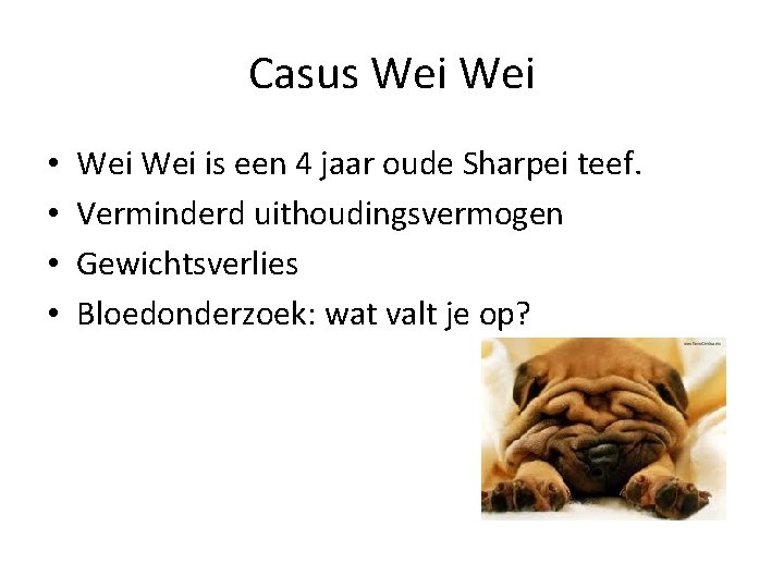 Casus Wei • • Wei is een 4 jaar oude Sharpei teef. Verminderd uithoudingsvermogen