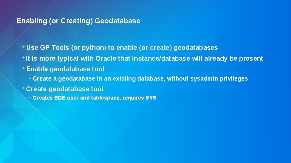 Enabling (or Creating) Geodatabase • Use GP Tools (or python) to enable (or create)