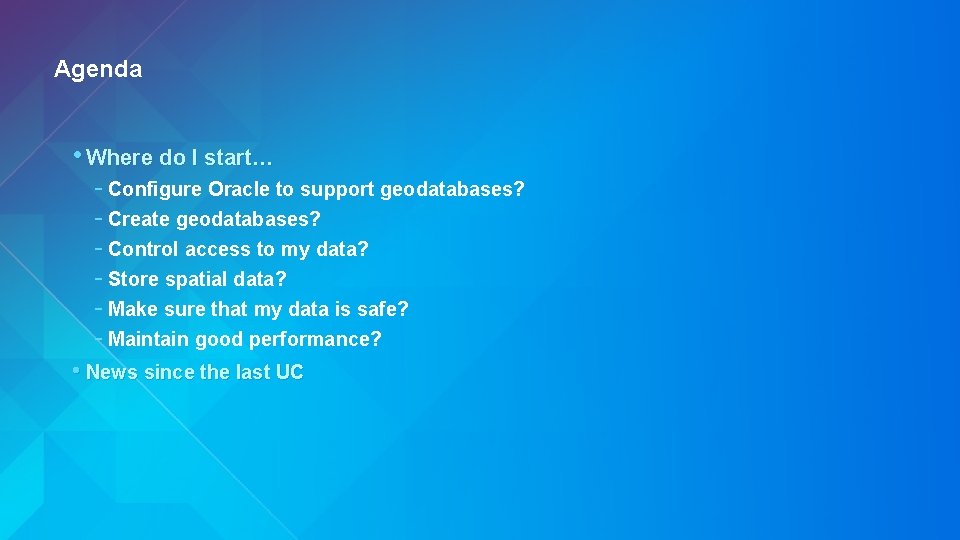 Agenda • Where do I start… - Configure Oracle to support geodatabases? - Create