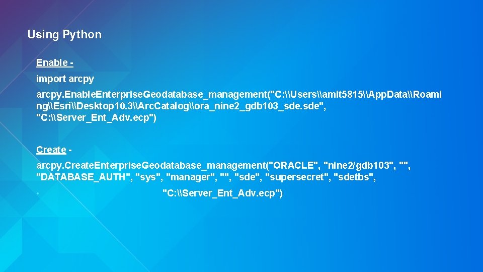 Using Python Enable import arcpy. Enable. Enterprise. Geodatabase_management("C: \Users\amit 5815\App. Data\Roami ng\Esri\Desktop 10. 3\Arc.