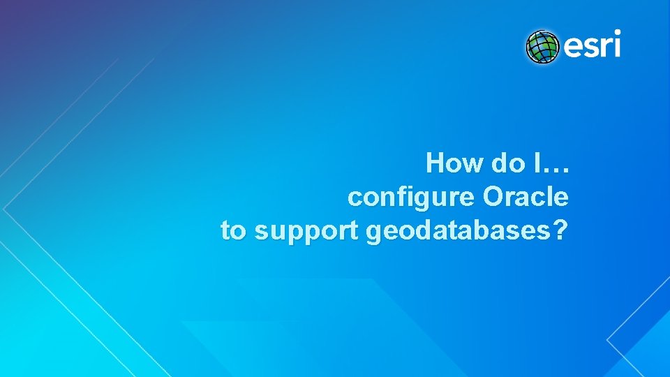 How do I… configure Oracle to support geodatabases? 