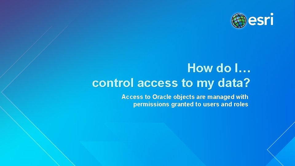 How do I… control access to my data? Access to Oracle objects are managed