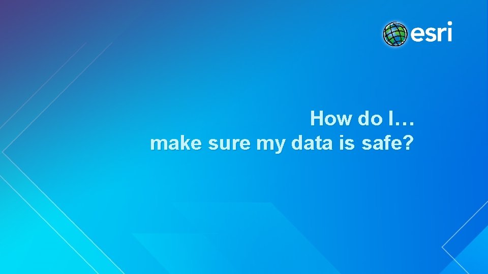 How do I… make sure my data is safe? 