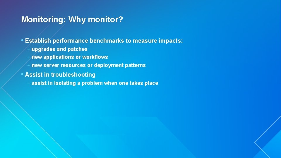 Monitoring: Why monitor? • Establish performance benchmarks to measure impacts: - upgrades and patches