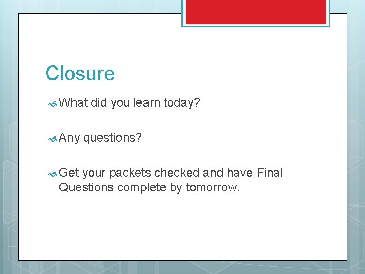 Closure What Any Get did you learn today? questions? your packets checked and have