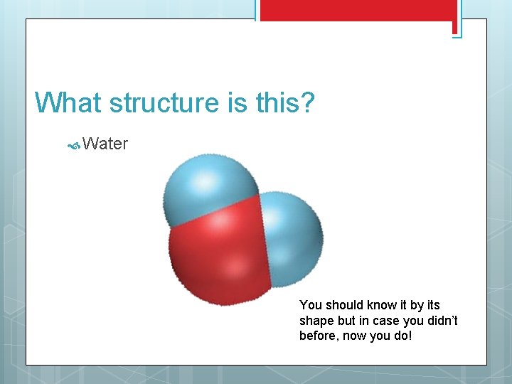 What structure is this? Water You should know it by its shape but in