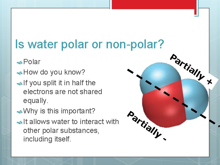 Is water polar or non-polar? Polar How do you know? If you split it