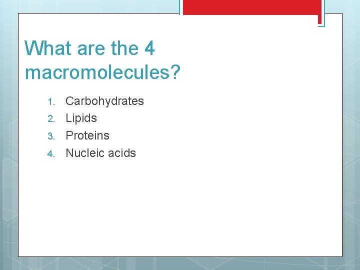 What are the 4 macromolecules? 1. 2. 3. 4. Carbohydrates Lipids Proteins Nucleic acids