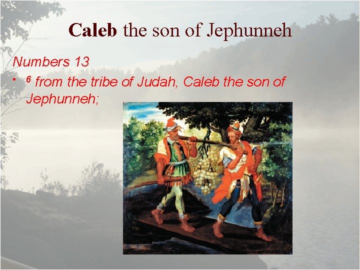 Caleb the son of Jephunneh Numbers 13 • 6 from the tribe of Judah,