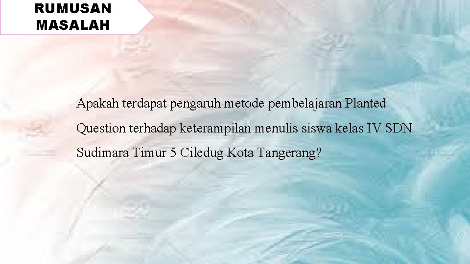 RUMUSAN MASALAH Apakah terdapat pengaruh metode pembelajaran Planted Question terhadap keterampilan menulis siswa kelas