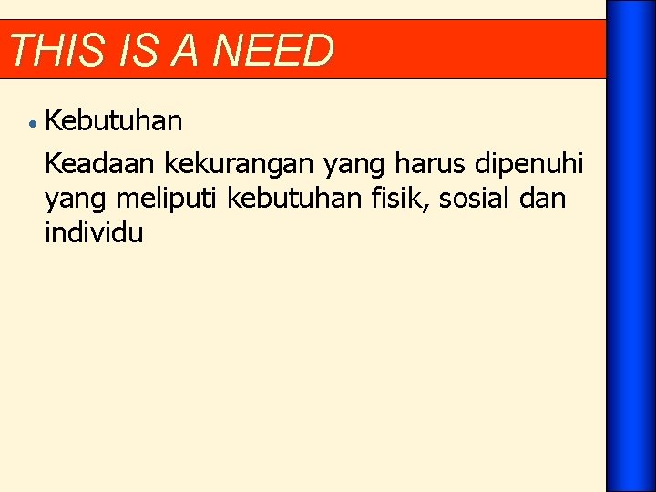 THIS IS A NEED • Kebutuhan Keadaan kekurangan yang harus dipenuhi yang meliputi kebutuhan