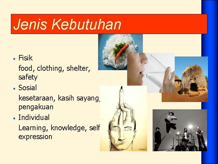 Jenis Kebutuhan • • • Fisik food, clothing, shelter, safety Sosial kesetaraan, kasih sayang,