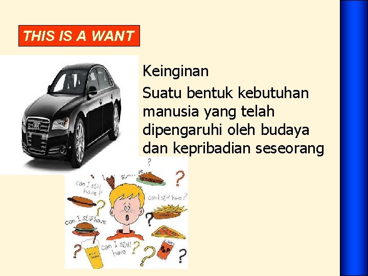 THIS IS A WANT • Keinginan Suatu bentuk kebutuhan manusia yang telah dipengaruhi oleh