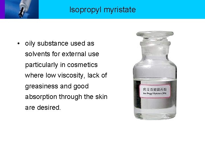 Isopropyl myristate • oily substance used as solvents for external use particularly in cosmetics