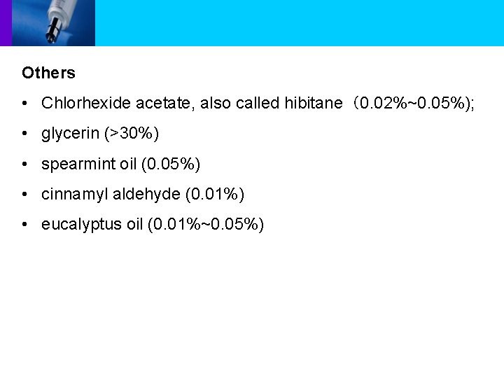 Others • Chlorhexide acetate, also called hibitane（0. 02%~0. 05%); • glycerin (>30%) • spearmint