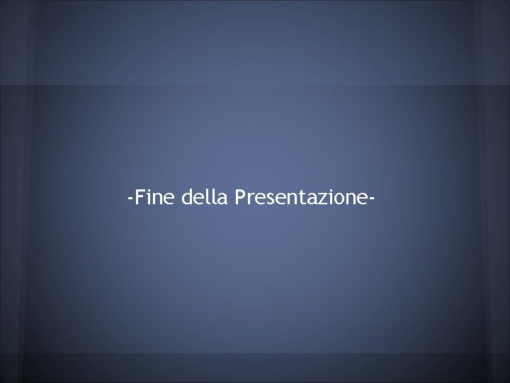 -Fine della Presentazione- 