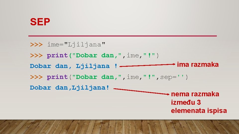 SEP >>> ime="Ljiljana" >>> print("Dobar dan, ", ime, "!") Dobar dan, Ljiljana ! ima