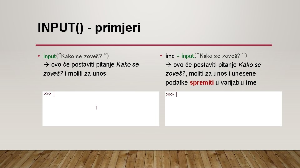 INPUT() - primjeri • input("Kako se zoveš? ") ovo će postaviti pitanje Kako se