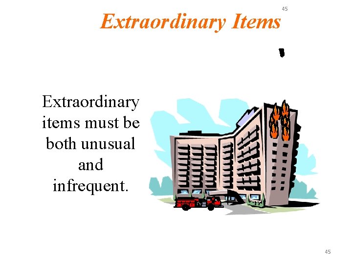 Extraordinary Items 45 Extraordinary items must be both unusual and infrequent. 45 