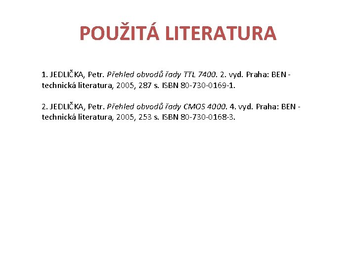 POUŽITÁ LITERATURA 1. JEDLIČKA, Petr. Přehled obvodů řady TTL 7400. 2. vyd. Praha: BEN