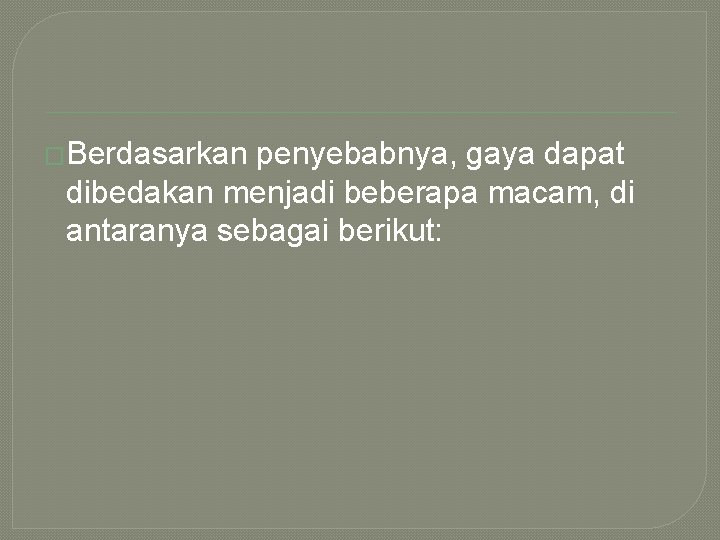 �Berdasarkan penyebabnya, gaya dapat dibedakan menjadi beberapa macam, di antaranya sebagai berikut: 