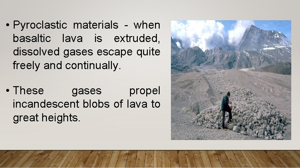 • Pyroclastic materials - when basaltic lava is extruded, dissolved gases escape quite • Pyroclastic materials - when basaltic lava is extruded, dissolved gases escape quite