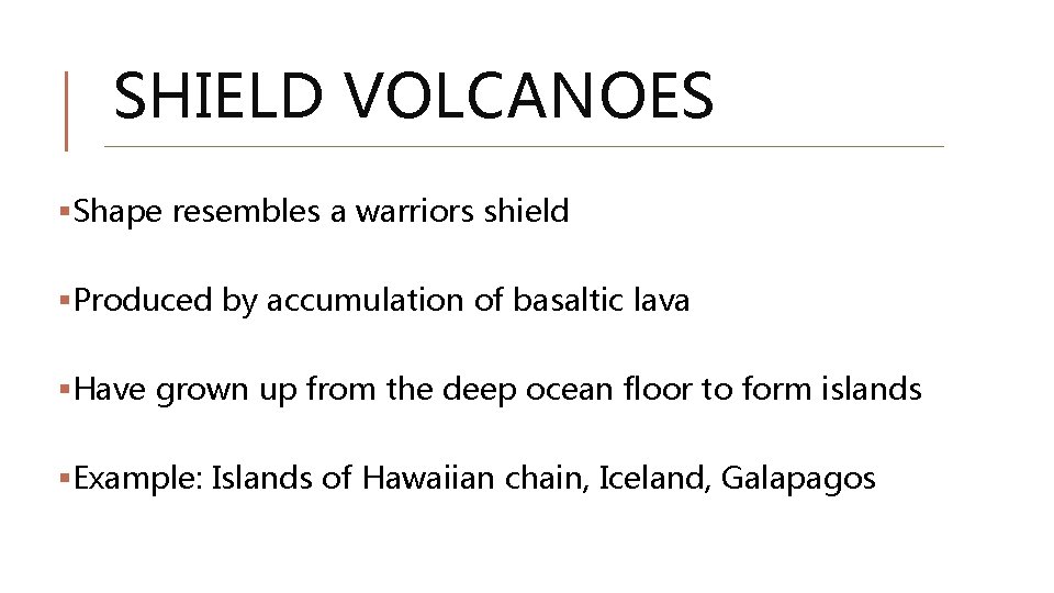 SHIELD VOLCANOES §Shape resembles a warriors shield §Produced by accumulation of basaltic lava §Have SHIELD VOLCANOES §Shape resembles a warriors shield §Produced by accumulation of basaltic lava §Have