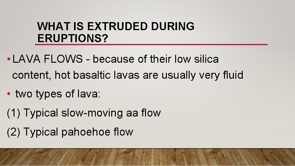 WHAT IS EXTRUDED DURING ERUPTIONS? • LAVA FLOWS - because of their low silica WHAT IS EXTRUDED DURING ERUPTIONS? • LAVA FLOWS - because of their low silica