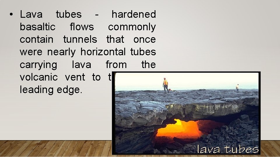 • Lava tubes - hardened basaltic flows commonly contain tunnels that once were • Lava tubes - hardened basaltic flows commonly contain tunnels that once were