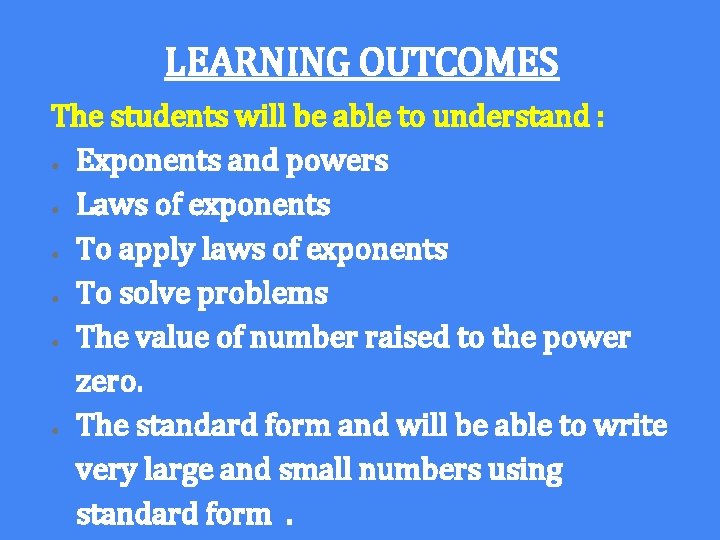 LEARNING OUTCOMES The students will be able to understand : ● Exponents and powers