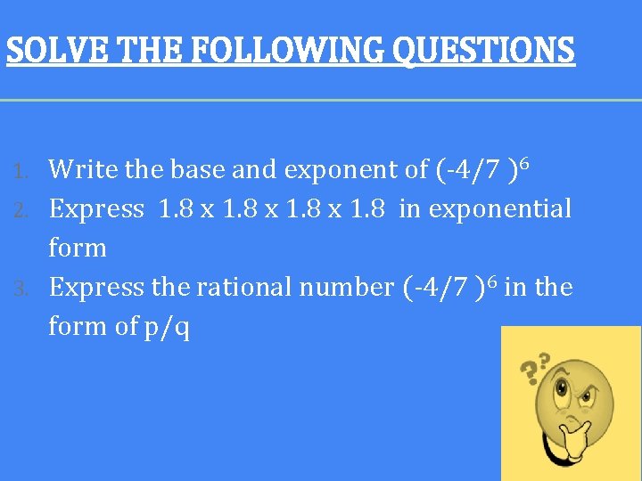 SOLVE THE FOLLOWING QUESTIONS Write the base and exponent of (-4/7 )6 2. Express