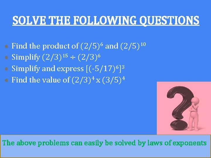 SOLVE THE FOLLOWING QUESTIONS ● Find the product of (2/5)6 and (2/5)10 ● Simplify