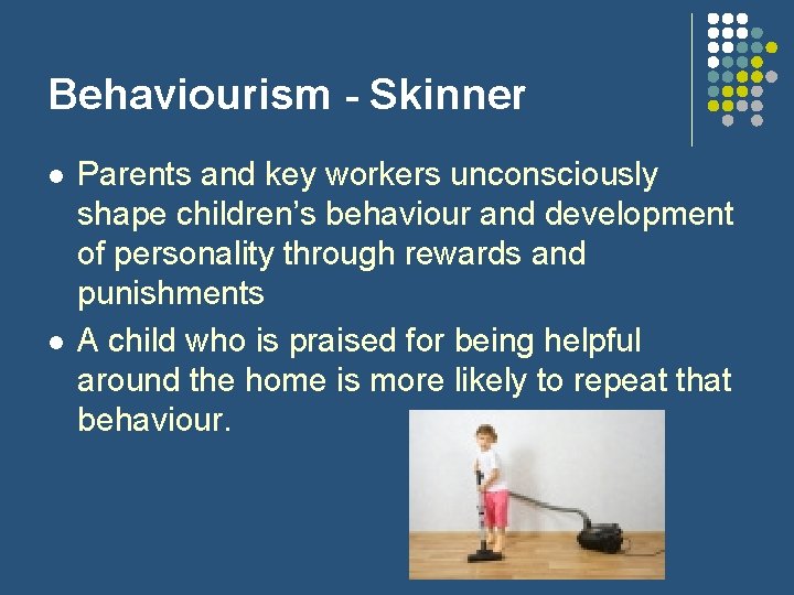 Behaviourism - Skinner l l Parents and key workers unconsciously shape children’s behaviour and