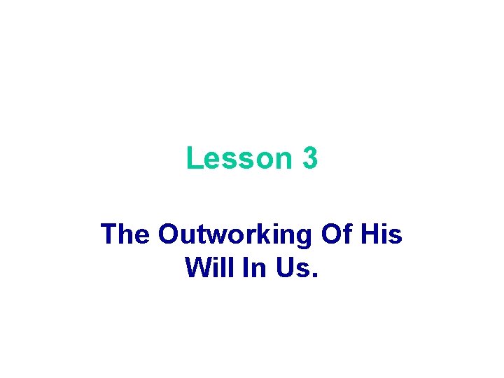 Lesson 3 The Outworking Of His Will In Us. 