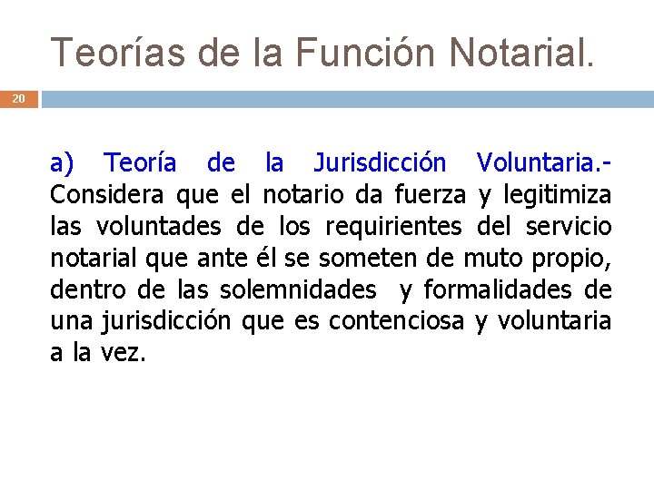 Teorías de la Función Notarial. 20 a) Teoría de la Jurisdicción Voluntaria. Considera que