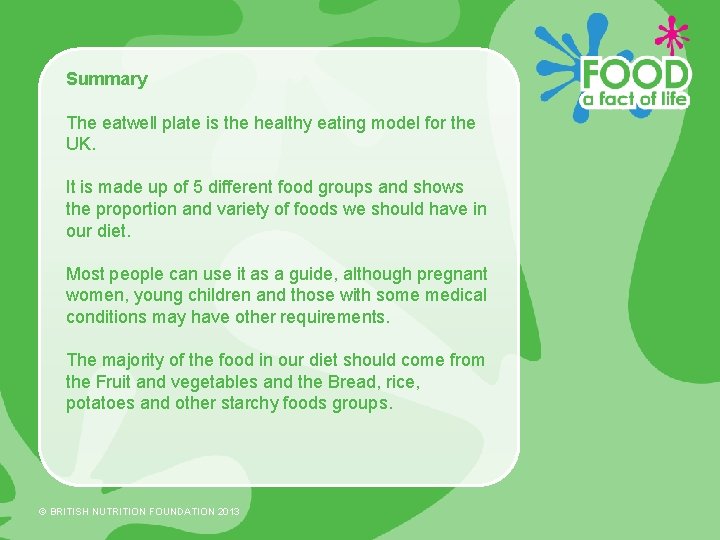 Summary The eatwell plate is the healthy eating model for the UK. It is