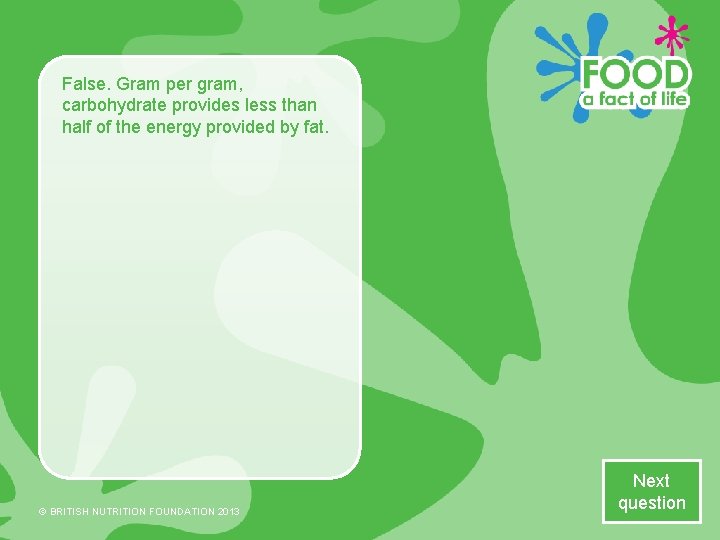 False. Gram per gram, carbohydrate provides less than half of the energy provided by