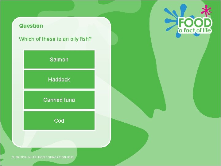 Question Which of these is an oily fish? Salmon Haddock Canned tuna Cod ©