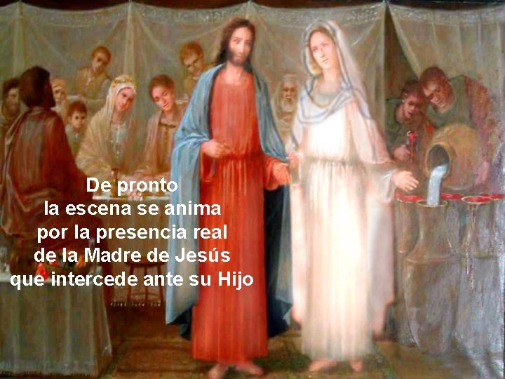 De pronto la escena se anima por la presencia real de la Madre de