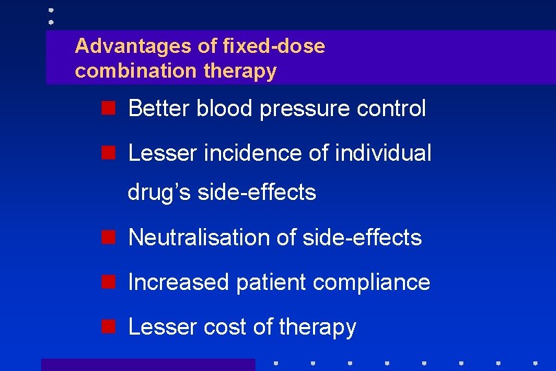 Advantages of fixed-dose combination therapy n Better blood pressure control n Lesser incidence of