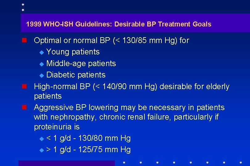 1999 WHO-ISH Guidelines: Desirable BP Treatment Goals n Optimal or normal BP (< 130/85