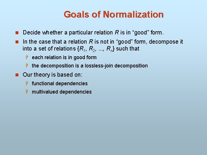 Goals of Normalization n Decide whether a particular relation R is in “good” form.