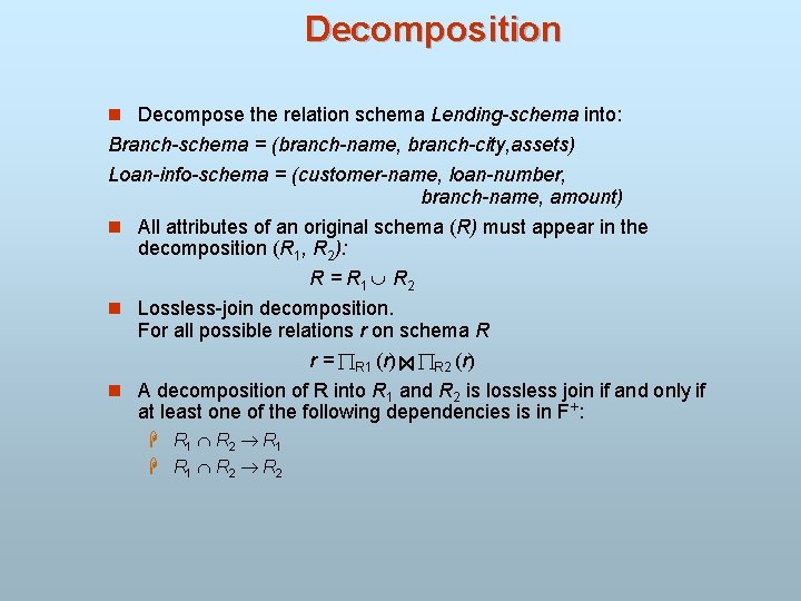 Decomposition n Decompose the relation schema Lending-schema into: Branch-schema = (branch-name, branch-city, assets) Loan-info-schema