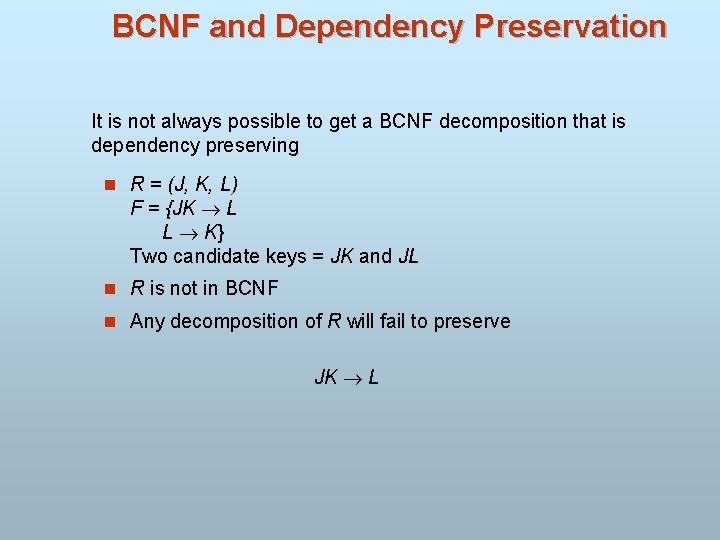 BCNF and Dependency Preservation It is not always possible to get a BCNF decomposition