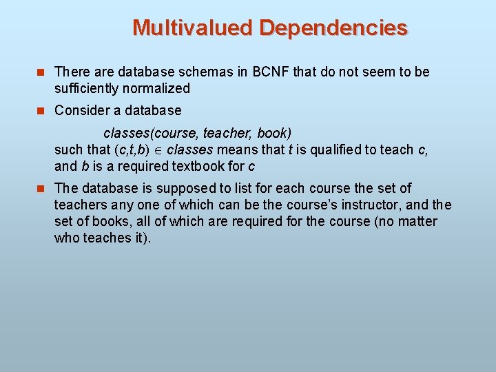 Multivalued Dependencies n There are database schemas in BCNF that do not seem to