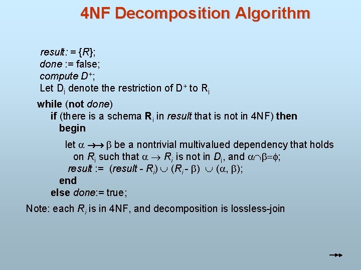 4 NF Decomposition Algorithm result: = {R}; done : = false; compute D+; Let