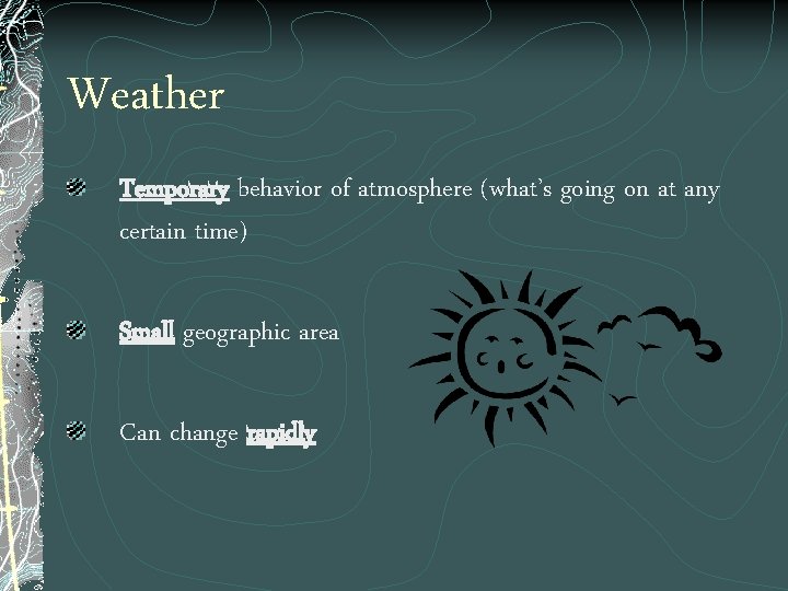 Weather Temporary behavior of atmosphere (what’s going on at any certain time) Small geographic